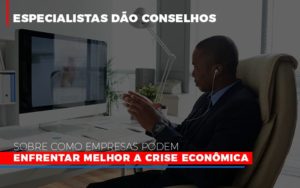 Especialistas Dao Conselhos Sobre Como Empresas Podem Enfrentar Melhor A Crise Economica Notícias E Artigos Contábeis Notícias E Artigos Contábeis Em São Gotardo Mg | Lle - Contabilidade em São Gotardo -MG